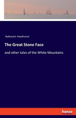 The Great Stone Face: and other tales of the White Mountains by Hawthorne, Nathaniel