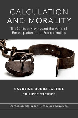 Calculation and Morality: The Costs of Slavery and the Value of Emancipation in the French Antilles by Oudin-Bastide, Caroline