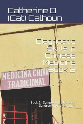 Diagnostic Skills in Chinese Medicine - Book 2: Symptom Analysis and Syndrome Differentiation by Calhoun, Catherine D. (Cat)