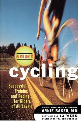 Smart Cycling: Successful Training and Racing for Riders of All Levels by Baker, Arnie