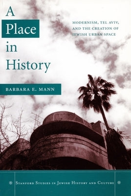 A Place in History: Modernism, Tel Aviv, and the Creation of Jewish Urban Space by Mann, Barbara E.