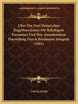 Uber Die Zwei Heine'schen Kugelfunctionen Mit Beliebigem Parameter Und Ihre Ausnahmslose Darstellung Durch Bestimmte Integrale (1881) by Schlafli, Ludwig