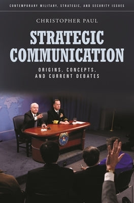 Strategic Communication: Origins, Concepts, and Current Debates by Paul, Christopher