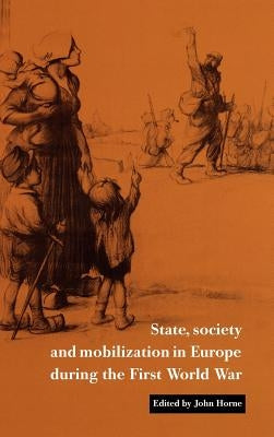 State, Society and Mobilization in Europe During the First World War by Horne, John