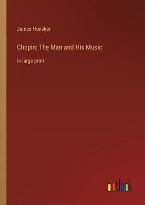 Chopin; The Man and His Music: in large print by Huneker, James