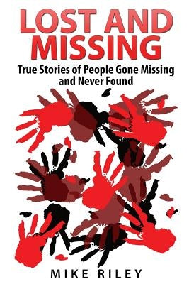 Lost and Missing: True Stories of People Gone Missing and Never Found by Riley, Mike