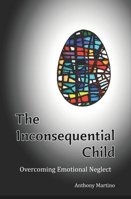 The Inconsequential Child: Overcoming Emotional Neglect by Martino, Anthony