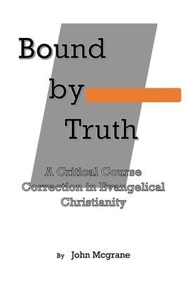 Bound by Truth: A Critical Course Correction in Christian Theology by McGrane, John