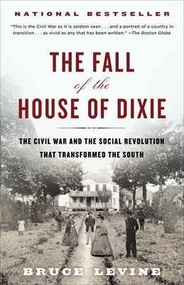 The Fall of the House of Dixie: The Civil War and the Social Revolution That Transformed the South by Levine, Bruce