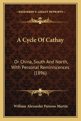 A Cycle Of Cathay: Or China, South And North, With Personal Reminiscences (1896) by Martin, William Alexander Parsons