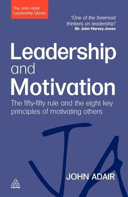 Leadership and Motivation: The Fifty-Fifty Rule and the Eight Key Principles of Motivating Others by Adair, John