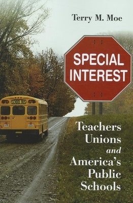 Special Interest: Teachers Unions and America's Public Schools by Moe, Terry M.