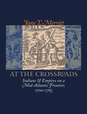 At the Crossroads: Indians and Empires on a Mid-Atlantic Frontier, 1700-1763 by Merritt, Jane T.