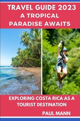 ( Travel Guide 2023) A Tropical Paradise Awaits: Exploring Costa Rica as a Tourist Destination by Mann, Paul