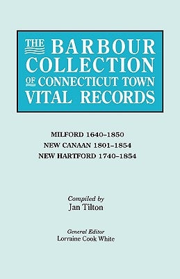 Barbour Collection of Connecticut Town Vital Records. Volume 28: Milford 1640-1850, New Canaan 1801-1854, New Hartford 1740-1854 by White, Lorraine Cook