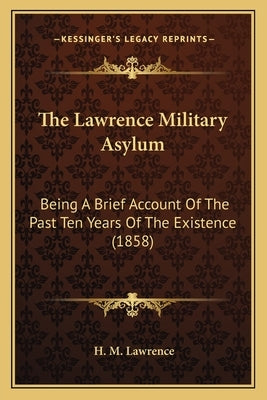 The Lawrence Military Asylum: Being A Brief Account Of The Past Ten Years Of The Existence (1858) by Lawrence, H. M.