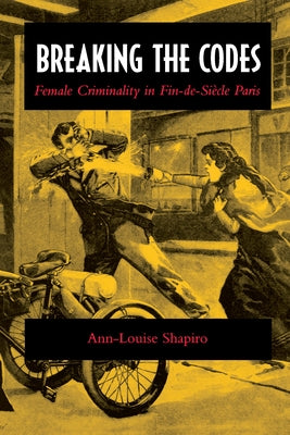 Breaking the Codes: Female Criminality in Fin-De-Siècle Paris by Shapiro, Ann-Louise