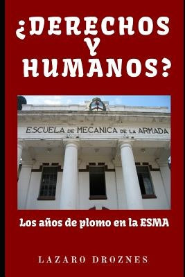 DERECHOS Y HUMANOS. Los años de plomo en la ESMA (Escuela de Mecánica de la Armada). by Droznes, Lázaro