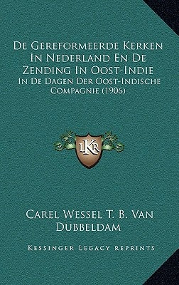 De Gereformeerde Kerken In Nederland En De Zending In Oost-Indie: In De Dagen Der Oost-Indische Compagnie (1906) by Van Dubbeldam, Carel Wessel T. B.