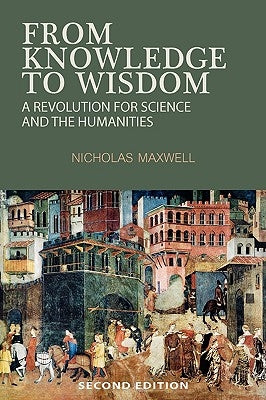 From Knowledge to Wisdom: A Revolution for Science and the Humanities by Maxwell, Nicholas