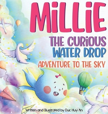 Millie - The Curious Water Drop in Adventure To The Sky: A Children's Book about Home, Friendship, and a fun way for Kids to learn about the Water Cyc by An, Duc Huy