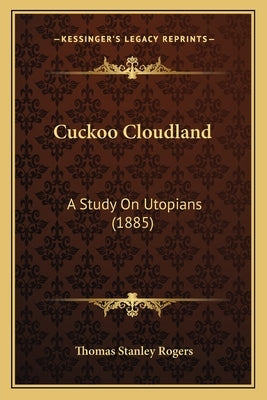 Cuckoo Cloudland: A Study On Utopians (1885) by Rogers, Thomas Stanley