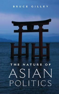 The Nature of Asian Politics by Gilley, Bruce