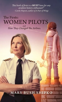 The Firsts: Women Pilots and How They Changed the Airlines by Shipko, Mary Bush