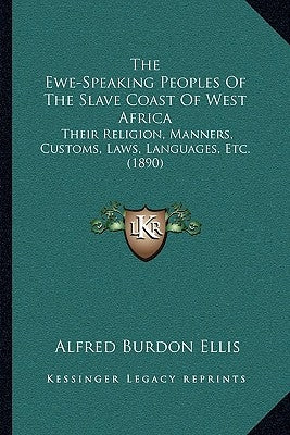 The Ewe-Speaking Peoples Of The Slave Coast Of West Africa: Their Religion, Manners, Customs, Laws, Languages, Etc. (1890) by Ellis, Alfred Burdon