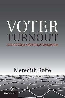 Voter Turnout: A Social Theory of Political Participation by Rolfe, Meredith