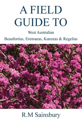 Field Guide to West Australian Beaufortias, Eremaeas, Kunzeas and Regelias by Sainsbury, Robert