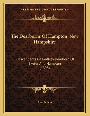 The Dearborns Of Hampton, New Hampshire: Descendants Of Godfrey Dearborn Of Exeter And Hampton (1893) by Dow, Joseph