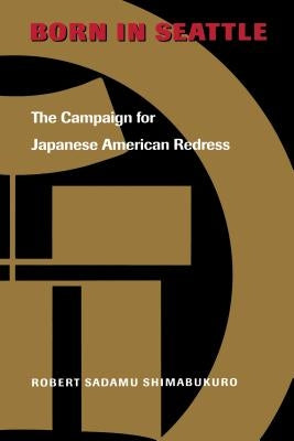 Born in Seattle: The Campaign for Japanese American Redress by Shimabukuro, Robert Sadamu