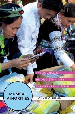 Musical Minorities: The Sounds of Hmong Ethnicity in Northern Vietnam by &#211;. Briain, Lon&#225;n