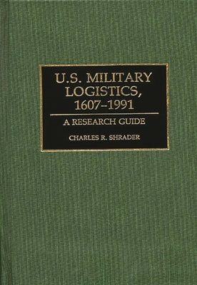 U.S. Military Logistics, 1607-1991: A Research Guide by Shrader, Charles R.