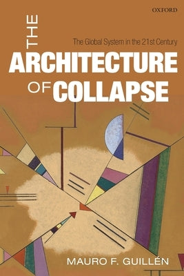 The Architecture of Collapse: The Global System in the 21st Century by Guillén, Mauro F.