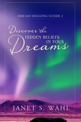 Discover the Hidden Beliefs in Your Dreams by Wahl, Janet S.