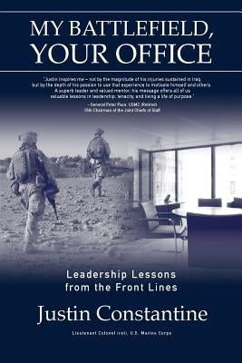 My Battlefield, Your Office: Leadership Lessons from the Front Lines by Constantine, Justin