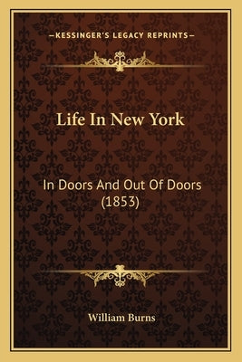 Life in New York: In Doors and Out of Doors (1853) by Burns, William