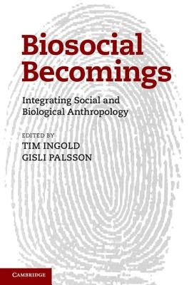 Biosocial Becomings: Integrating Social and Biological Anthropology by Ingold, Tim