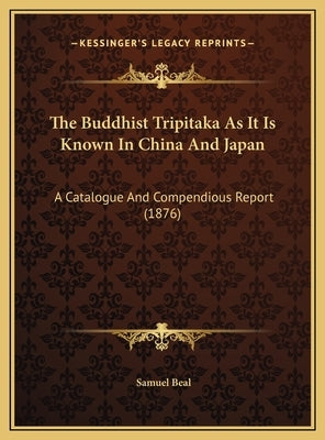 The Buddhist Tripitaka As It Is Known In China And Japan: A Catalogue And Compendious Report (1876) by Beal, Samuel