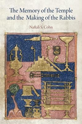 The Memory of the Temple and the Making of the Rabbis by Cohn, Naftali S.