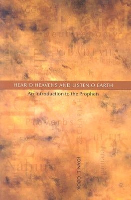 Hear, O Heavens and Listen, O Earth: An Introduction to the Prophets by Cook, Joan E.