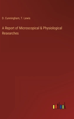 A Report of Microscopical & Physiological Researches by Cunningham, D.