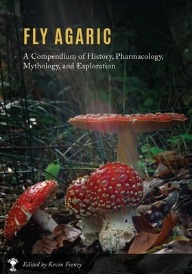 Fly Agaric: A Compendium of History, Pharmacology, Mythology, & Exploration by Feeney, Kevin M.