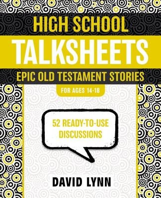 High School Talksheets: Epic Old Testament Stories: 52 Ready-To-Use Discussions by Lynn, David