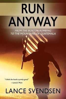 Run Anyway: How the Boston Bombing Led Me to the Mountains of Guatemala by Svendsen, Lance