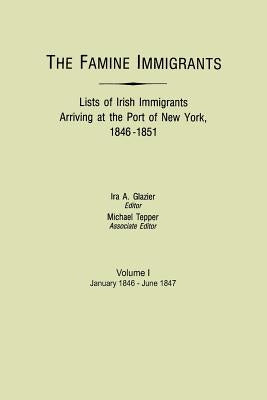 The Famine Immigrants. Lists of Irish Immigrants Arriving at the Port of New York, 1846-1851. Volume I, January 1846-June 1847 by Glazier, Ira A.