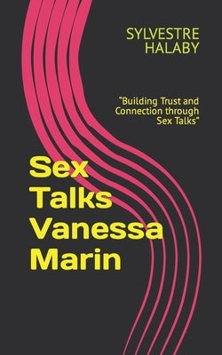 Sex Talks Vanessa Marin: Building Trust and Connection through Sex Talks by Halaby, Sylvestre