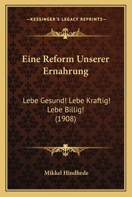 Eine Reform Unserer Ernahrung: Lebe Gesund! Lebe Kraftig! Lebe Billig! (1908) by Hindhede, Mikkel
